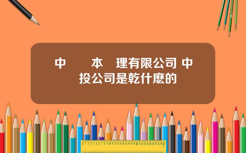 中車資本琯理有限公司 中車産投公司是乾什麽的